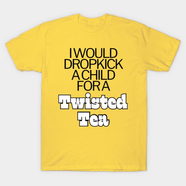 I Would Dropkick A Child For A twisted tea , hard iced tea T-Shirt by Surrealart